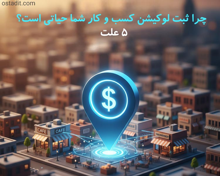 چرا ثبت لوکیشن کسب و کار شما حیاتی است؟