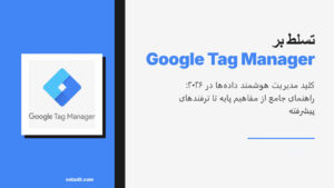 گوگل تگ منیجر: مدیریت تگ ها از آموزش کامل تا ترفندها