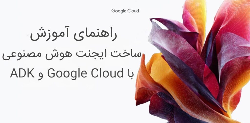 راهنمای آموزش ساخت ایجنت هوش مصنوعی آماده تولید با Google Cloud و ADK